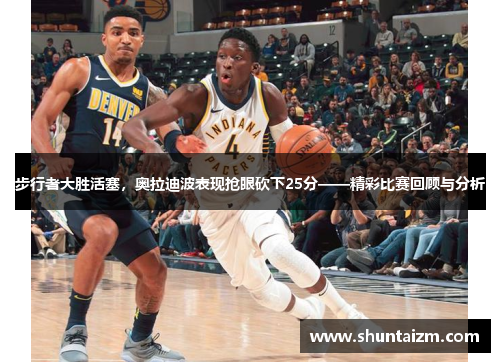 步行者大胜活塞，奥拉迪波表现抢眼砍下25分——精彩比赛回顾与分析