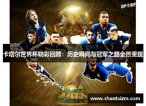 卡塔尔世界杯精彩回顾：历史瞬间与冠军之路全景重现