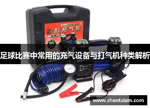 足球比赛中常用的充气设备与打气机种类解析