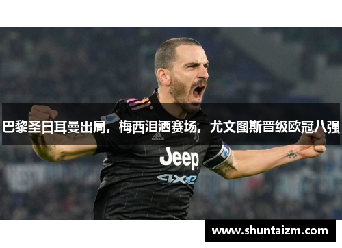 巴黎圣日耳曼出局，梅西泪洒赛场，尤文图斯晋级欧冠八强