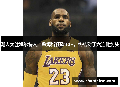 湖人大胜凯尔特人，詹姆斯狂砍40+，终结对手六连胜势头