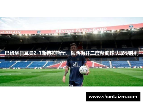 巴黎圣日耳曼2-1斯特拉斯堡，梅西梅开二度帮助球队取得胜利