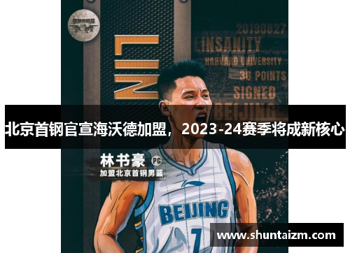 北京首钢官宣海沃德加盟，2023-24赛季将成新核心