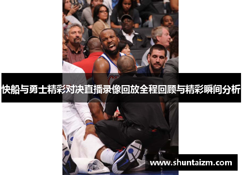 快船与勇士精彩对决直播录像回放全程回顾与精彩瞬间分析