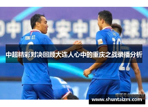 中超精彩对决回顾大连人心中的重庆之战录播分析