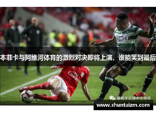 本菲卡与阿维河体育的激烈对决即将上演，谁能笑到最后