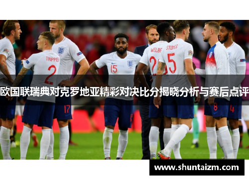 欧国联瑞典对克罗地亚精彩对决比分揭晓分析与赛后点评