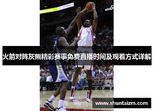 火箭对阵灰熊精彩赛事免费直播时间及观看方式详解