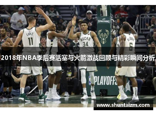 2018年NBA季后赛活塞与火箭激战回顾与精彩瞬间分析