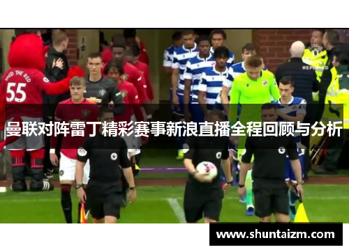曼联对阵雷丁精彩赛事新浪直播全程回顾与分析