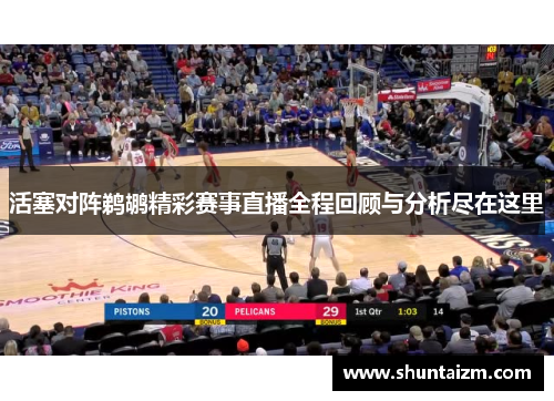 活塞对阵鹈鹕精彩赛事直播全程回顾与分析尽在这里