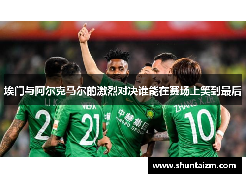 埃门与阿尔克马尔的激烈对决谁能在赛场上笑到最后